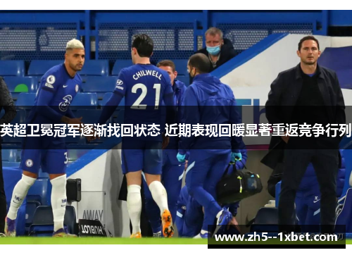 英超卫冕冠军逐渐找回状态 近期表现回暖显著重返竞争行列 英超卫冕冠军逐渐找回状态 近期表现回暖显著重返竞争行列