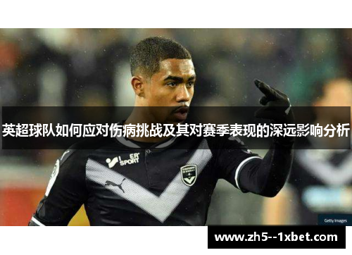 英超球队如何应对伤病挑战及其对赛季表现的深远影响分析