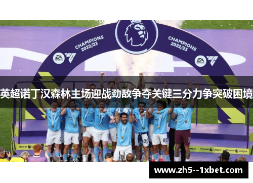 英超诺丁汉森林主场迎战劲敌争夺关键三分力争突破困境