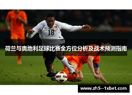 荷兰与奥地利足球比赛全方位分析及战术预测指南