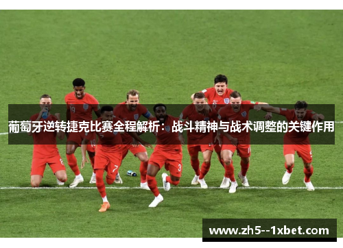 葡萄牙逆转捷克比赛全程解析:战斗精神与战术调整的关键作用 葡萄牙逆转捷克比赛全程解析:战斗精神与战术调整的关键作用