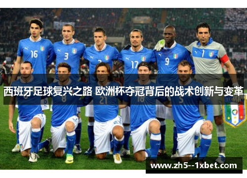 西班牙足球复兴之路 欧洲杯夺冠背后的战术创新与变革 西班牙足球复兴之路 欧洲杯夺冠背后的战术创新与变革