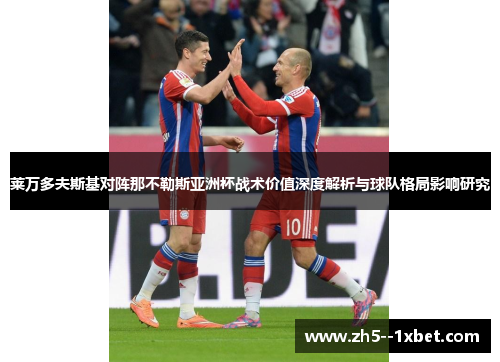 莱万多夫斯基对阵那不勒斯亚洲杯战术价值深度解析与球队格局影响研究