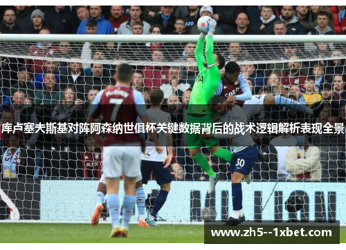 库卢塞夫斯基对阵阿森纳世俱杯关键数据背后的战术逻辑解析表现全景 库卢塞夫斯基对阵阿森纳世俱杯关键数据背后的战术逻辑解析表现全景