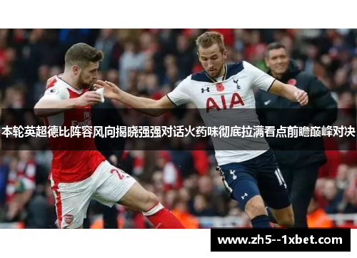 本轮英超德比阵容风向揭晓强强对话火药味彻底拉满看点前瞻巅峰对决 本轮英超德比阵容风向揭晓强强对话火药味彻底拉满看点前瞻巅峰对决