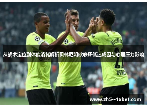 从战术定位到体能消耗解析贝林厄姆欧联杯低迷成因与心理压力影响 从战术定位到体能消耗解析贝林厄姆欧联杯低迷成因与心理压力影响