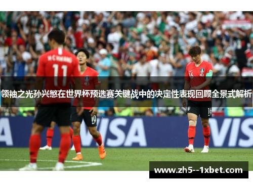 领袖之光孙兴慜在世界杯预选赛关键战中的决定性表现回顾全景式解析