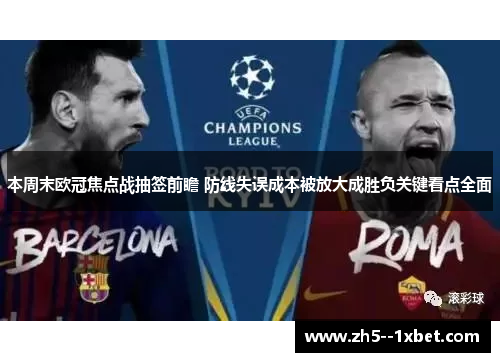 本周末欧冠焦点战抽签前瞻 防线失误成本被放大成胜负关键看点全面 本周末欧冠焦点战抽签前瞻 防线失误成本被放大成胜负关键看点全面