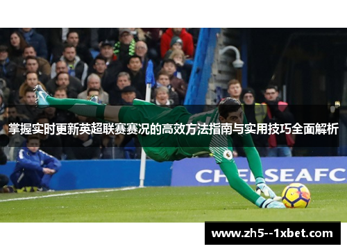 掌握实时更新英超联赛赛况的高效方法指南与实用技巧全面解析