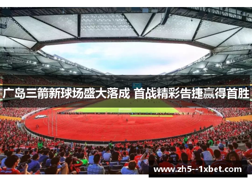 广岛三箭新球场盛大落成 首战精彩告捷赢得首胜