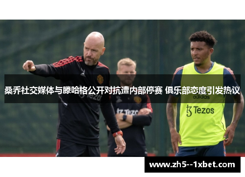 桑乔社交媒体与滕哈格公开对抗遭内部停赛 俱乐部态度引发热议