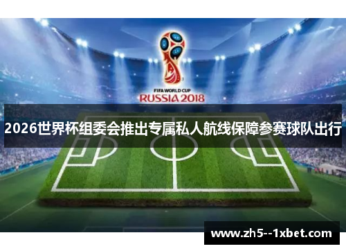 2026世界杯组委会推出专属私人航线保障参赛球队出行