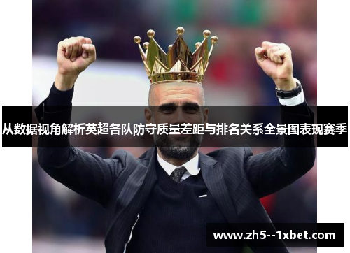 从数据视角解析英超各队防守质量差距与排名关系全景图表现赛季