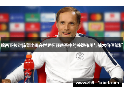 穆西亚拉对阵莱比锡在世界杯预选赛中的关键作用与战术价值解析