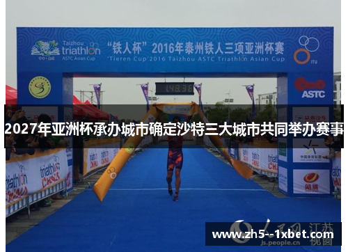 2027年亚洲杯承办城市确定沙特三大城市共同举办赛事
