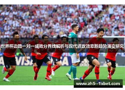 世界杯边路一对一成败分界线解析与现代进攻效率新趋势演变研究