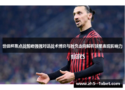 世俱杯焦点战前瞻强强对话战术博弈与胜负走向解析球星表现影响力