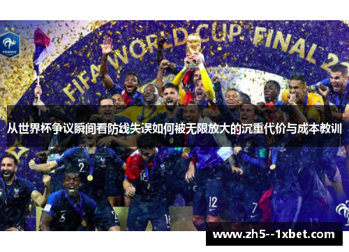 从世界杯争议瞬间看防线失误如何被无限放大的沉重代价与成本教训