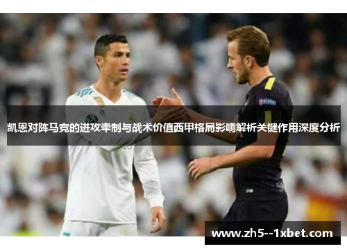 凯恩对阵马竞的进攻牵制与战术价值西甲格局影响解析关键作用深度分析