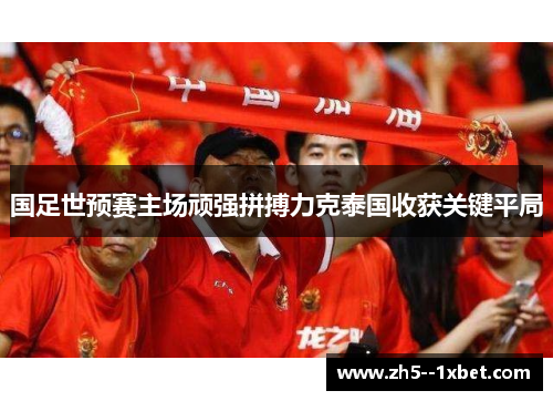 国足世预赛主场顽强拼搏力克泰国收获关键平局 国足世预赛主场顽强拼搏力克泰国收获关键平局