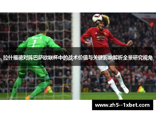 拉什福德对阵巴萨欧联杯中的战术价值与关键影响解析全景研究视角