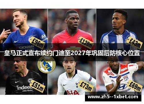 皇马正式宣布续约门迪至2027年巩固后防核心位置 皇马正式宣布续约门迪至2027年巩固后防核心位置