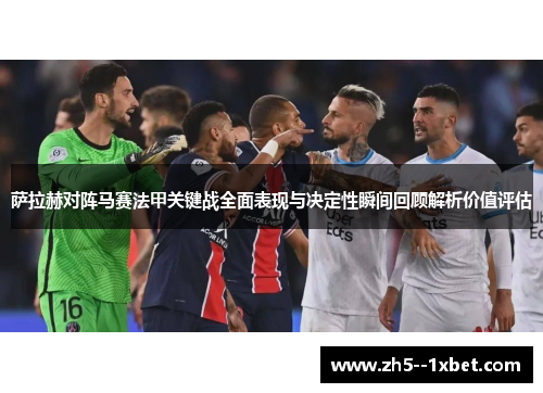萨拉赫对阵马赛法甲关键战全面表现与决定性瞬间回顾解析价值评估 萨拉赫对阵马赛法甲关键战全面表现与决定性瞬间回顾解析价值评估